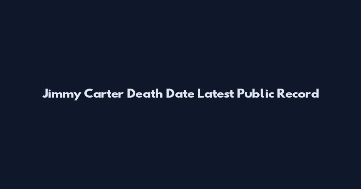 Jimmy Carter Death Date Latest Public Record