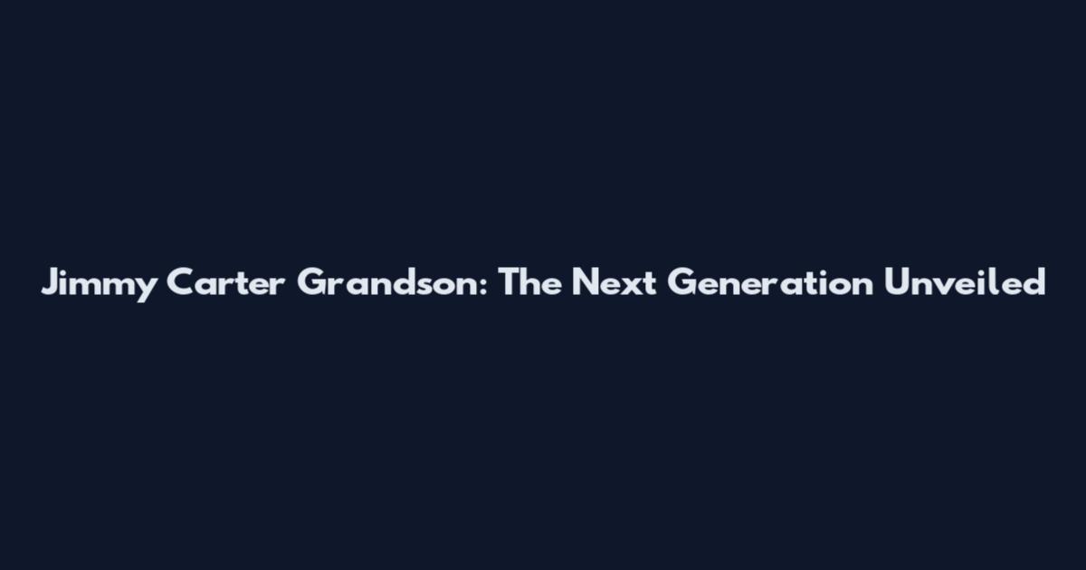 Jimmy Carter Grandson: The Next Generation Unveiled