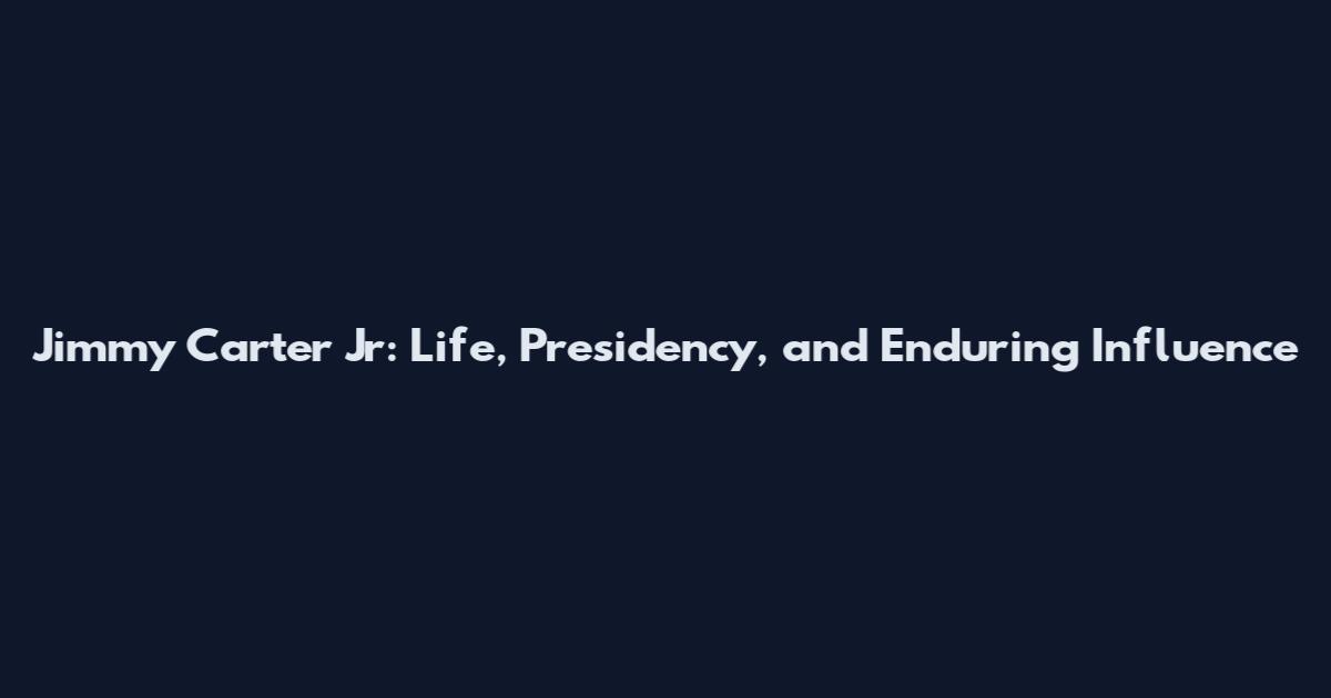 Jimmy Carter Jr: Life, Presidency, and Enduring Influence