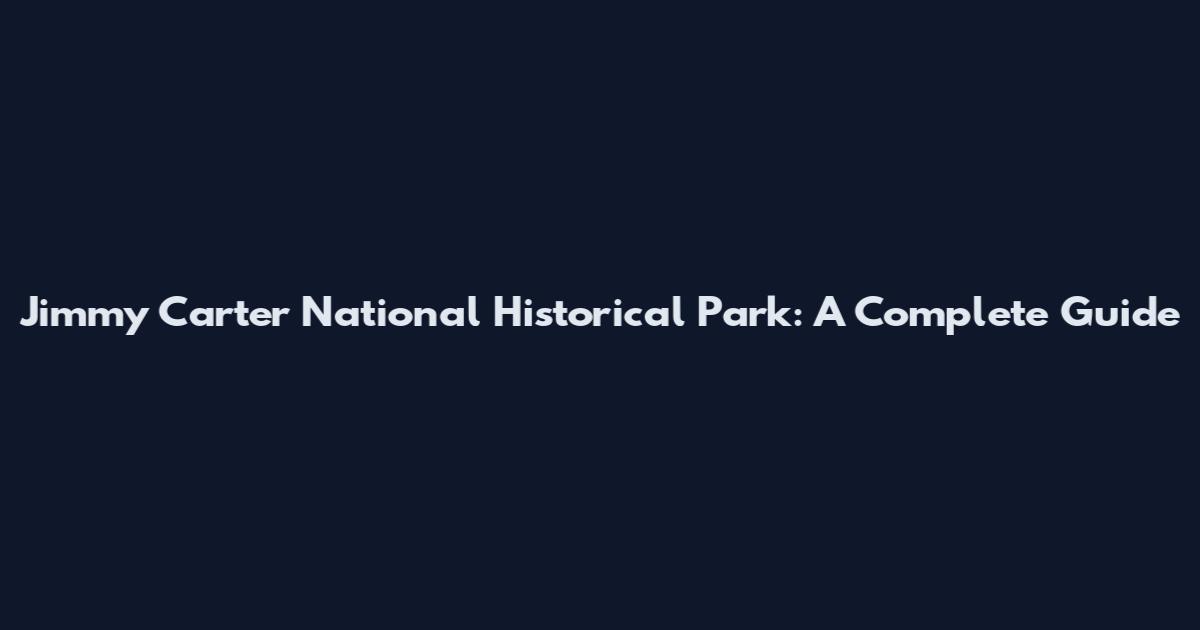 Jimmy Carter National Historical Park: A Complete Guide