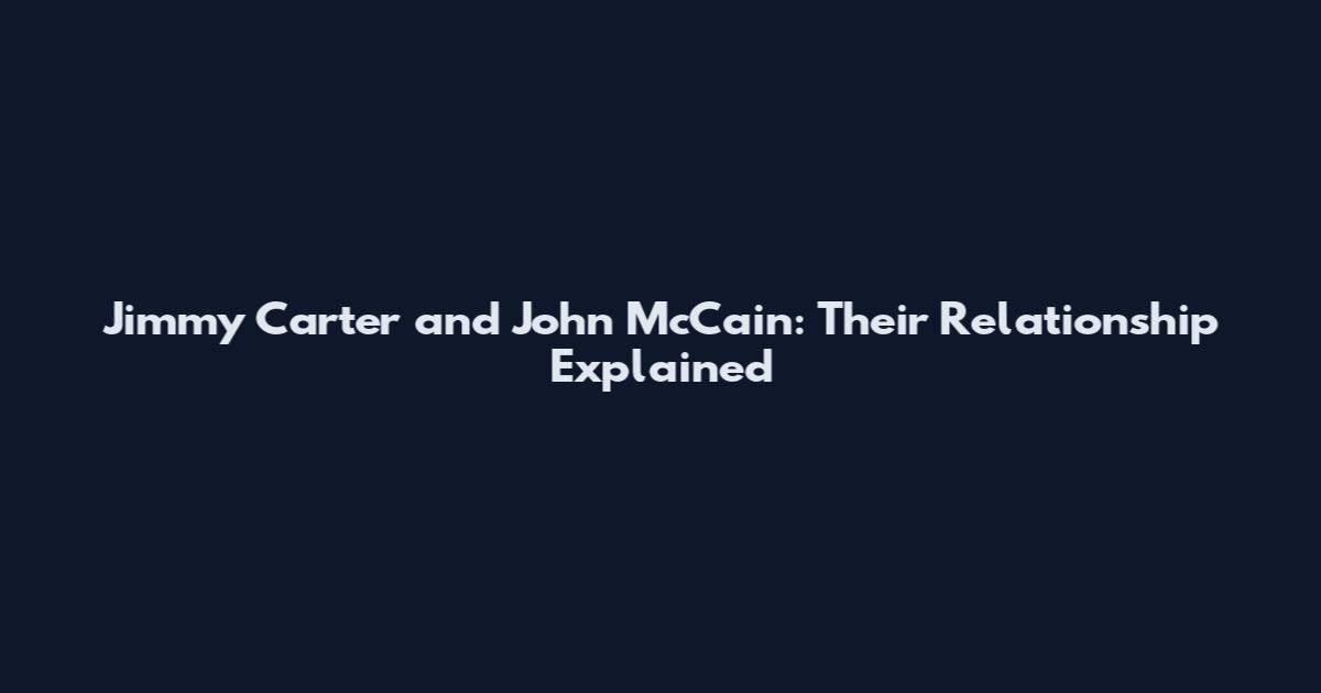 Jimmy Carter and John McCain: Their Relationship Explained