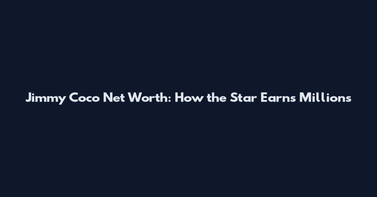 Jimmy Coco Net Worth: How the Star Earns Millions