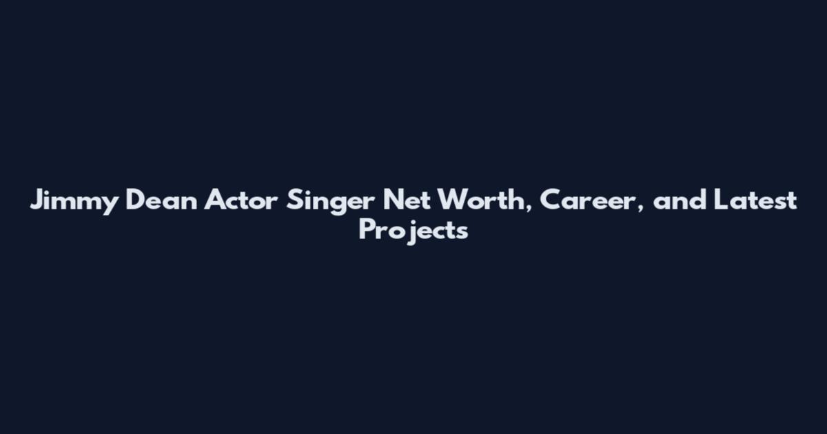 Jimmy Dean Actor Singer Net Worth, Career, and Latest Projects