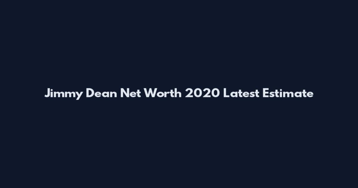 Jimmy Dean Net Worth 2020 Latest Estimate