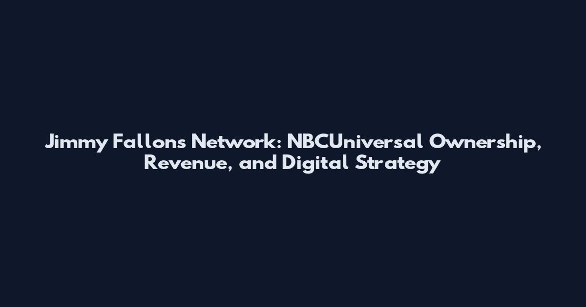 Jimmy Fallon's Network: NBCUniversal Ownership, Revenue, and Digital Strategy
