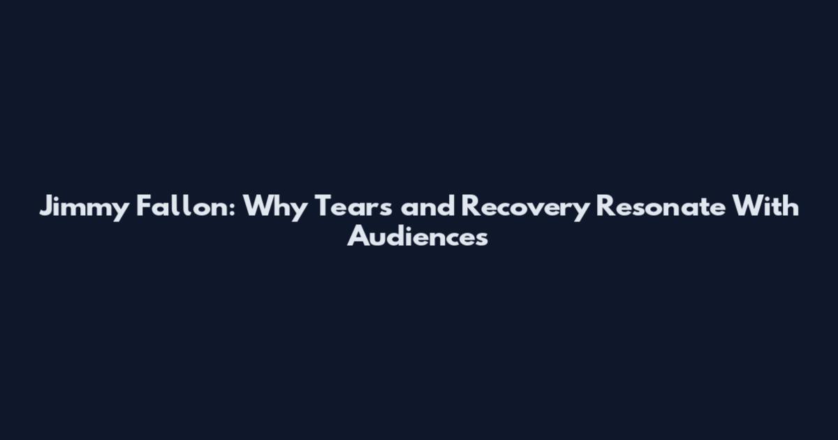 Jimmy Fallon: Why Tears and Recovery Resonate With Audiences