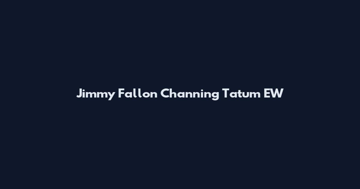 Jimmy Fallon Channing Tatum EW