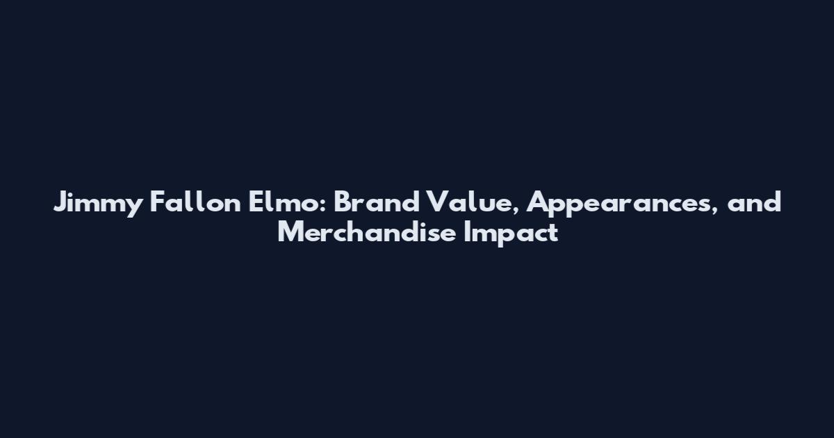 Jimmy Fallon Elmo: Brand Value, Appearances, and Merchandise Impact