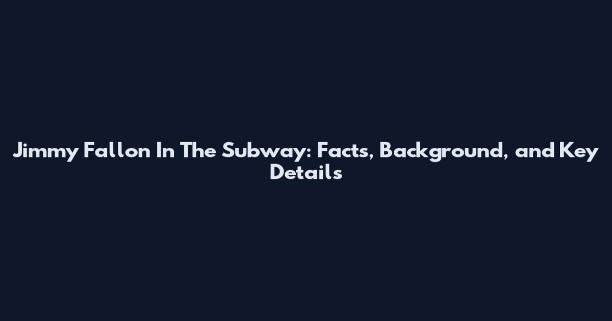 Jimmy Fallon In The Subway: Facts, Background, and Key Details