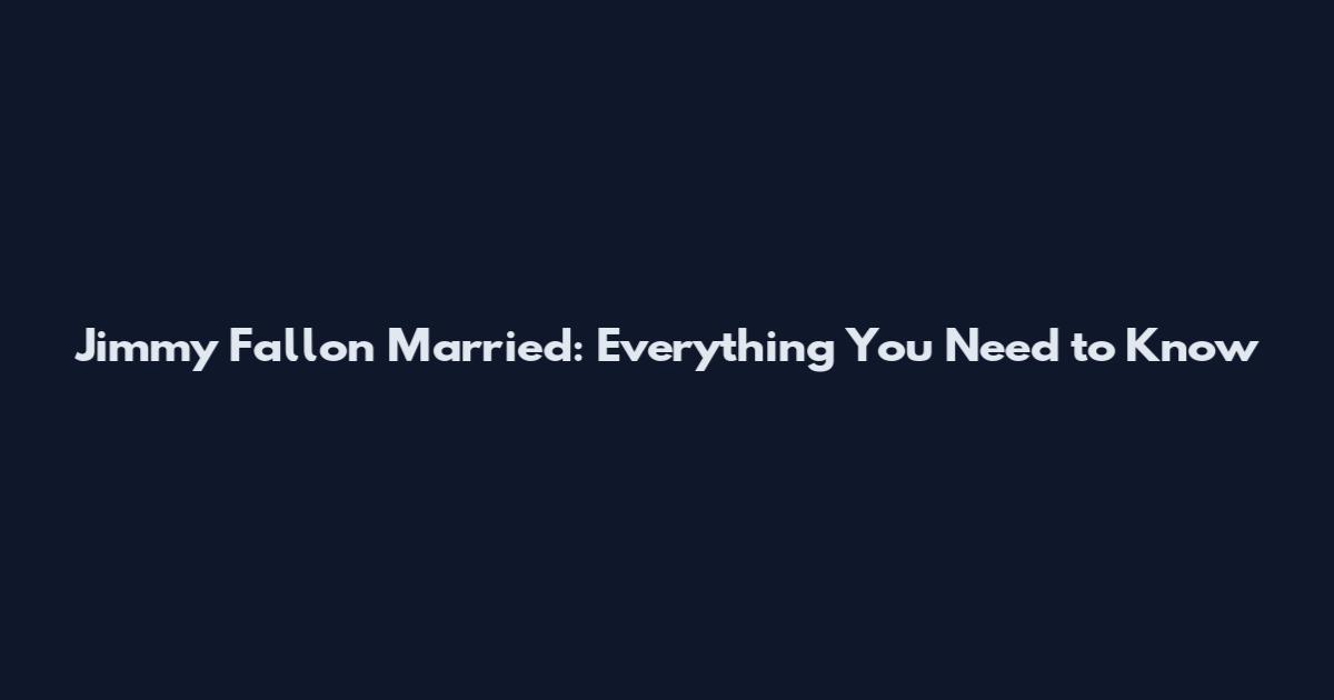 Jimmy Fallon Married: Everything You Need to Know