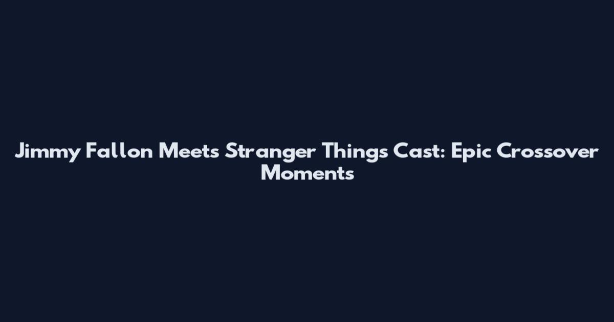 Jimmy Fallon Meets Stranger Things Cast: Epic Crossover Moments