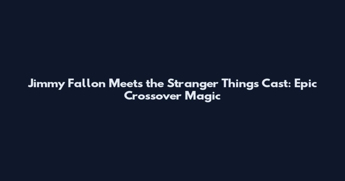 Jimmy Fallon Meets the Stranger Things Cast: Epic Crossover Magic
