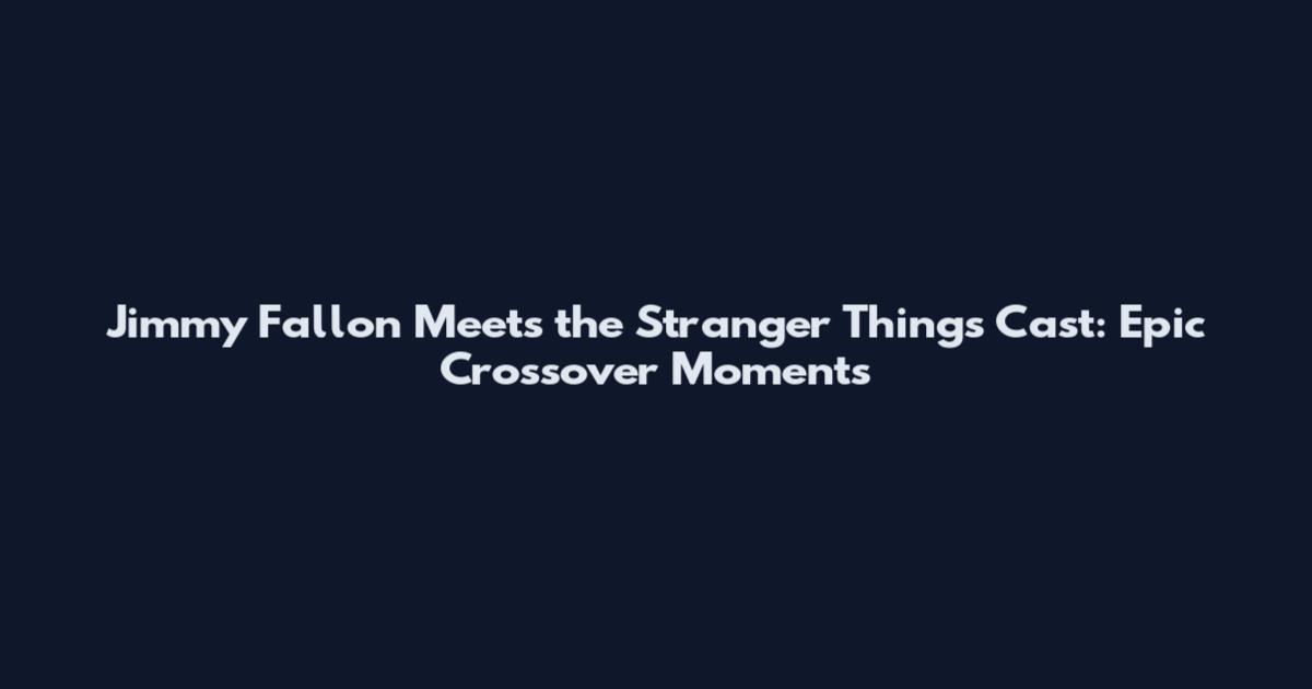 Jimmy Fallon Meets the Stranger Things Cast: Epic Crossover Moments