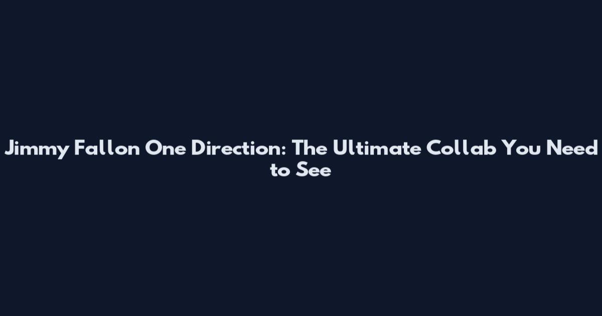 Jimmy Fallon One Direction: The Ultimate Collab You Need to See