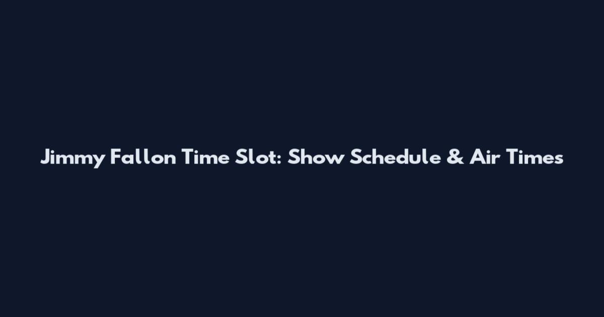 Jimmy Fallon Time Slot: Show Schedule & Air Times