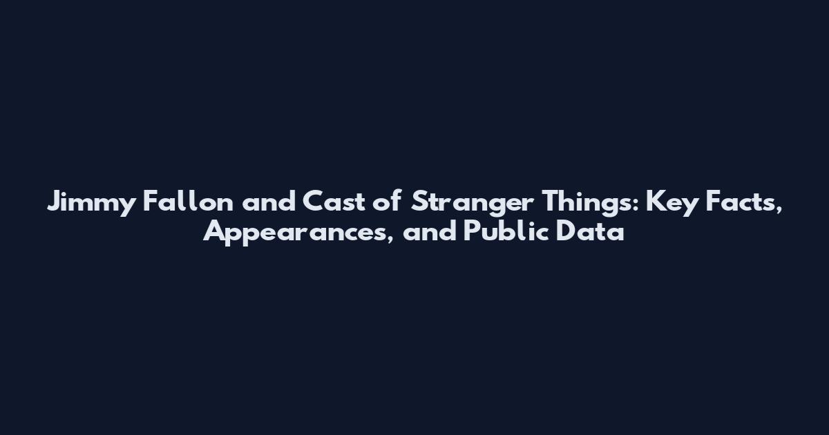 Jimmy Fallon and Cast of Stranger Things: Key Facts, Appearances, and Public Data