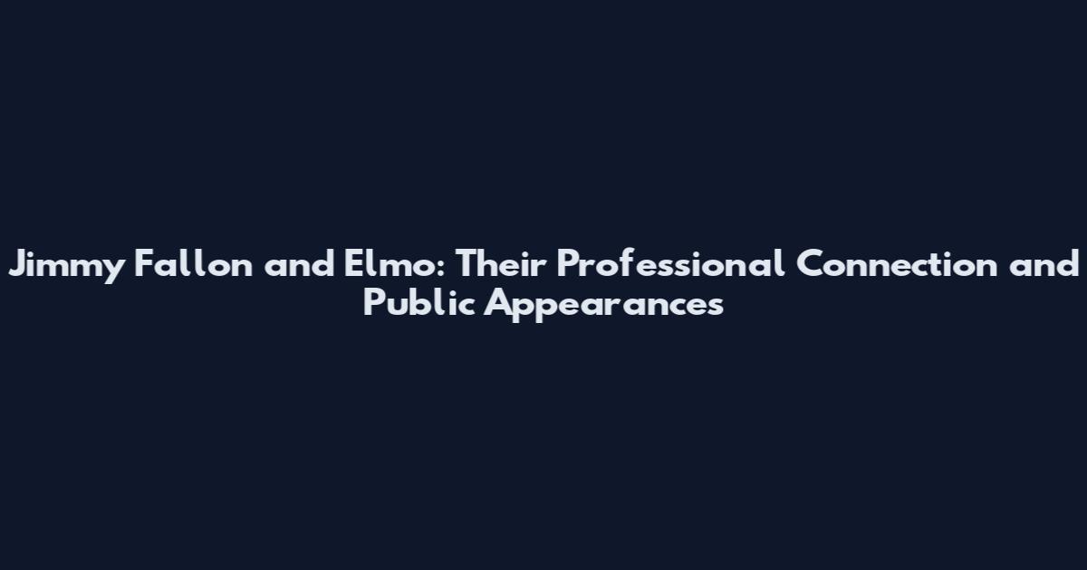 Jimmy Fallon and Elmo: Their Professional Connection and Public Appearances