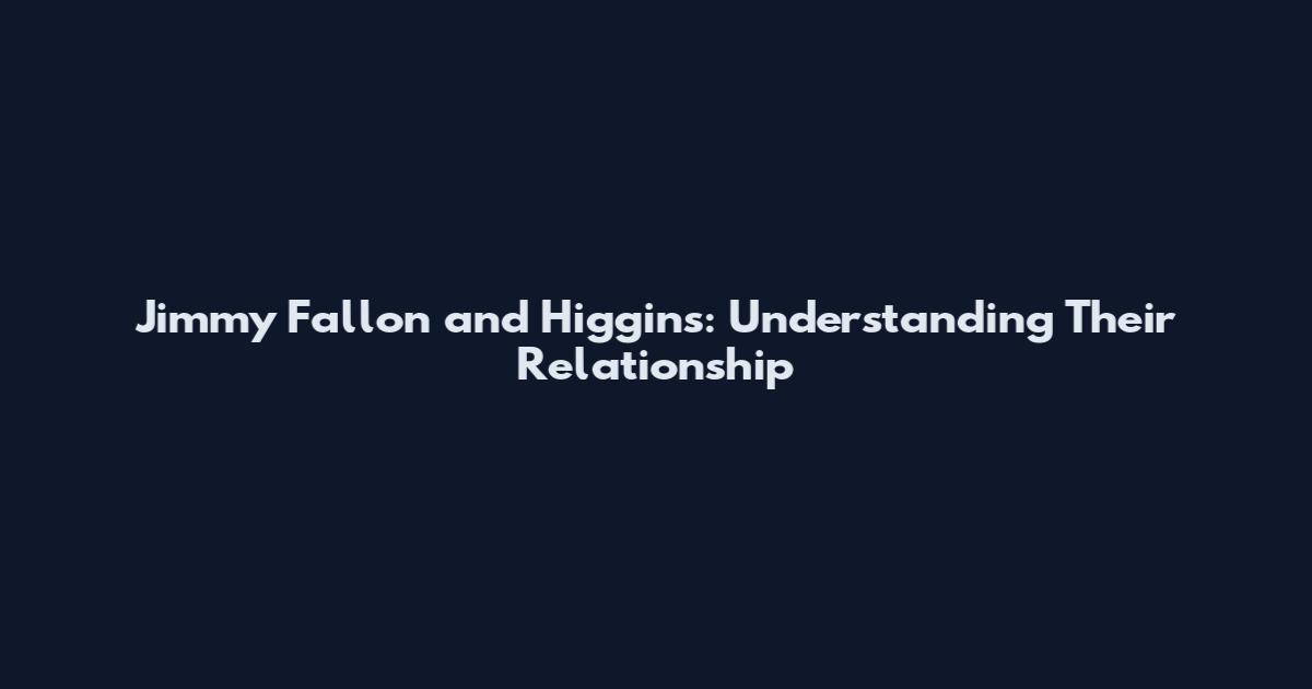 Jimmy Fallon and Higgins: Understanding Their Relationship