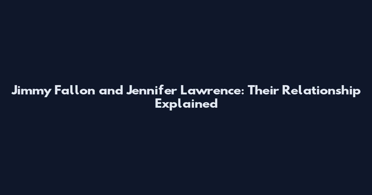 Jimmy Fallon and Jennifer Lawrence: Their Relationship Explained