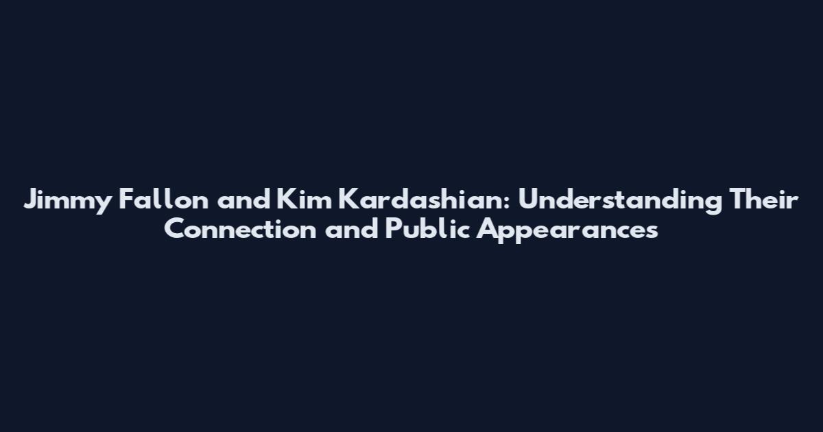 Jimmy Fallon and Kim Kardashian: Understanding Their Connection and Public Appearances
