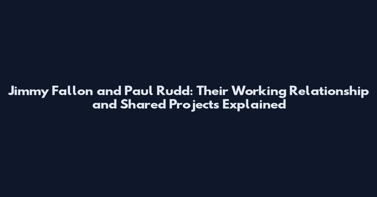 Jimmy Fallon and Paul Rudd: Their Working Relationship and Shared Projects Explained