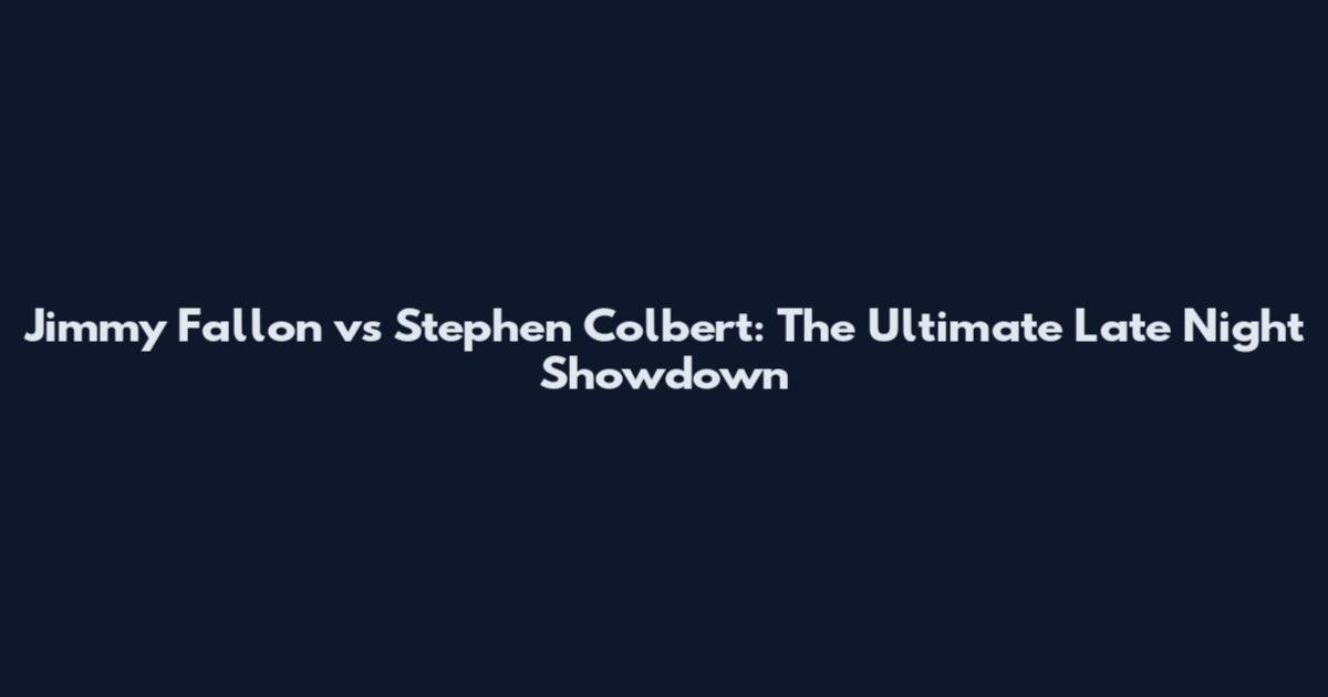 Jimmy Fallon vs Stephen Colbert: The Ultimate Late Night Showdown