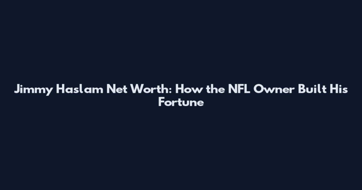 Jimmy Haslam Net Worth: How the NFL Owner Built His Fortune