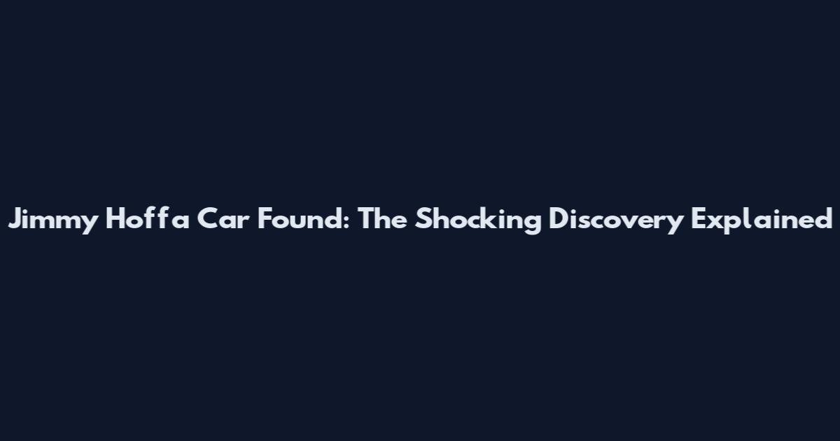 Jimmy Hoffa Car Found: The Shocking Discovery Explained