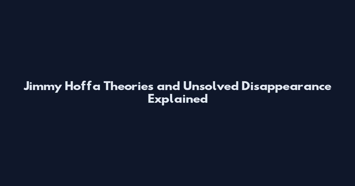Jimmy Hoffa Theories and Unsolved Disappearance Explained