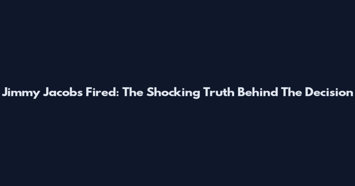 Jimmy Jacobs Fired: The Shocking Truth Behind The Decision