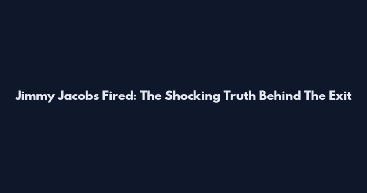 Jimmy Jacobs Fired: The Shocking Truth Behind The Exit