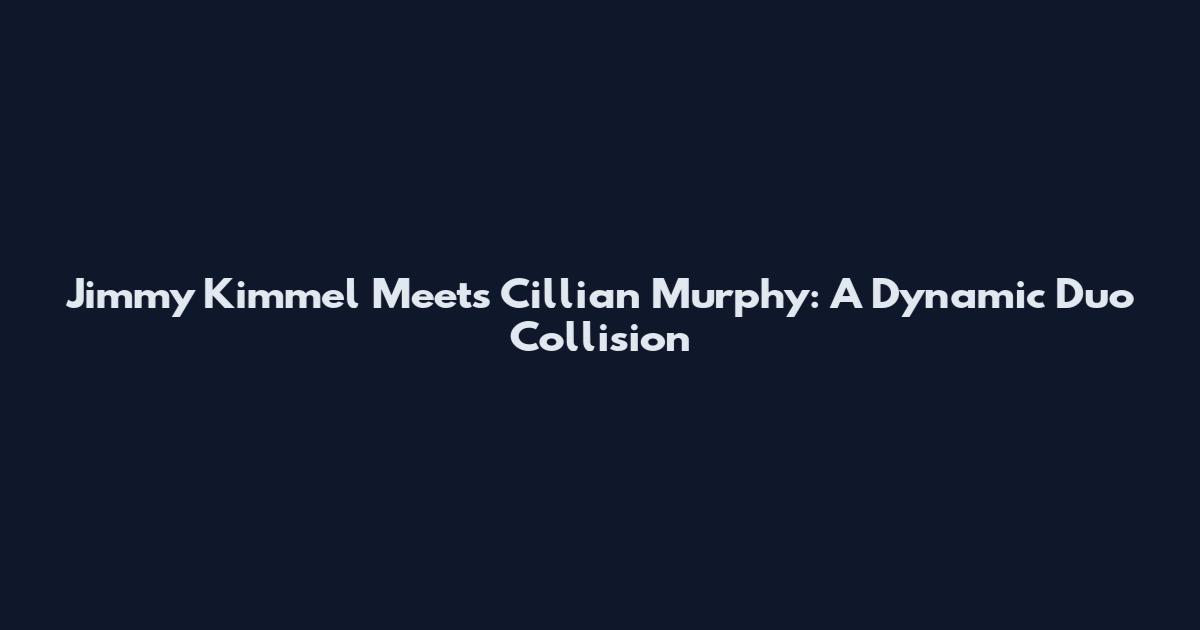 Jimmy Kimmel Meets Cillian Murphy: A Dynamic Duo Collision