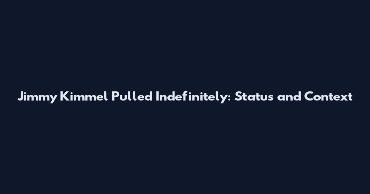 Jimmy Kimmel Pulled Indefinitely: Status and Context