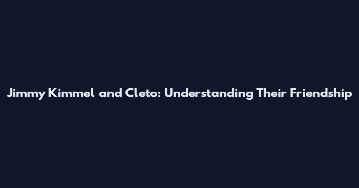 Jimmy Kimmel and Cleto: Understanding Their Friendship