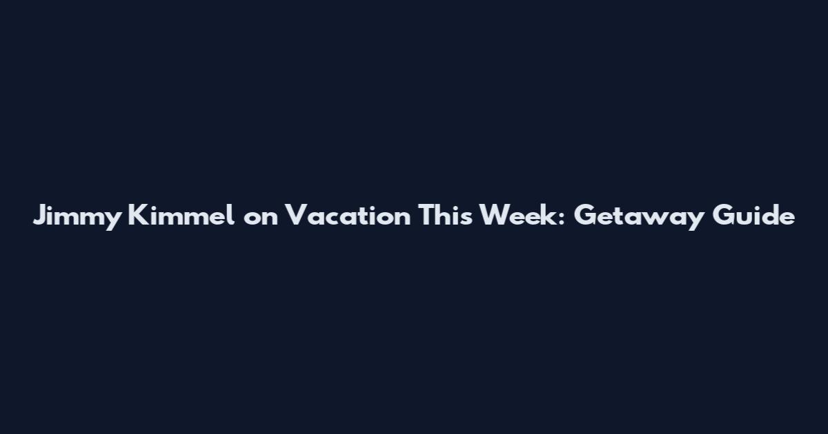 Jimmy Kimmel on Vacation This Week: Getaway Guide