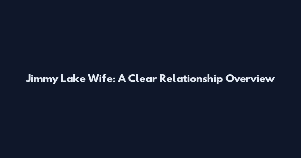 Jimmy Lake Wife: A Clear Relationship Overview