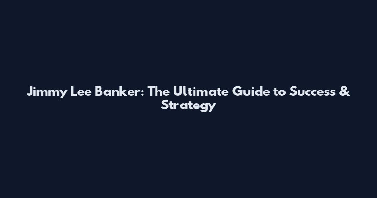 Jimmy Lee Banker: The Ultimate Guide to Success & Strategy