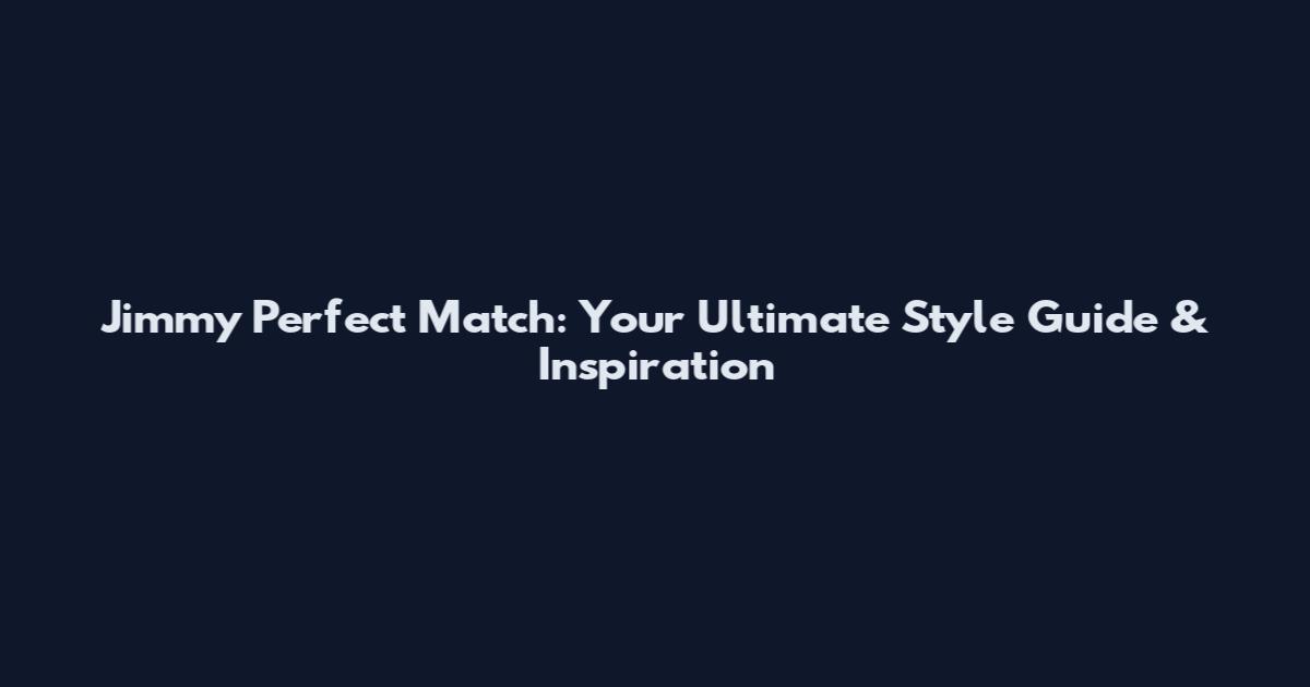 Jimmy Perfect Match: Your Ultimate Style Guide & Inspiration