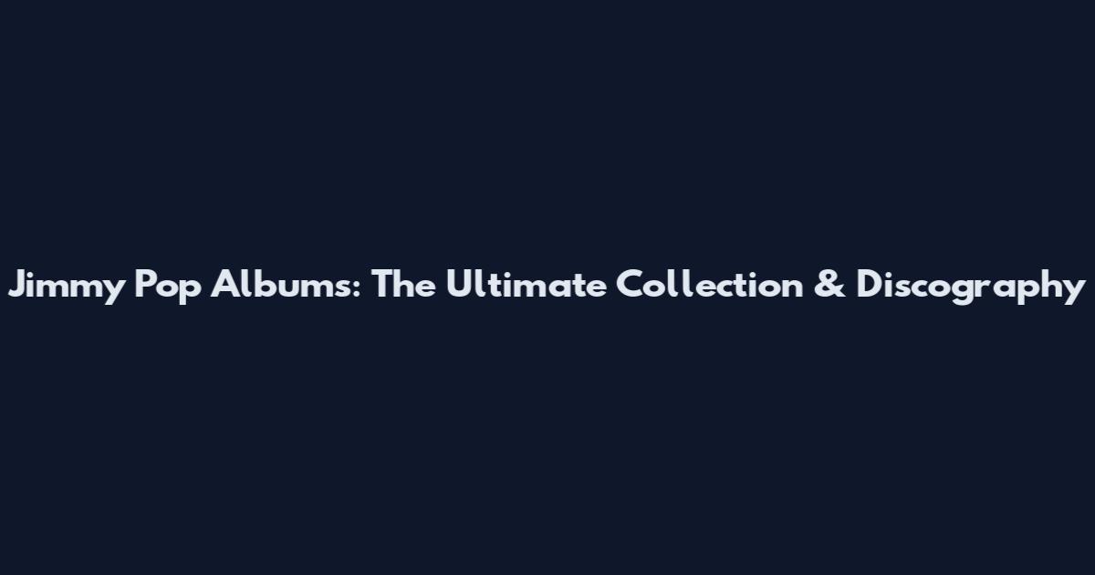 Jimmy Pop Albums: The Ultimate Collection & Discography