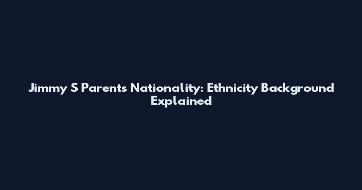 Jimmy S Parents Nationality: Ethnicity Background Explained