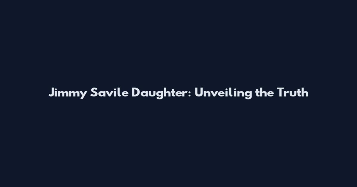 Jimmy Savile Daughter: Unveiling the Truth