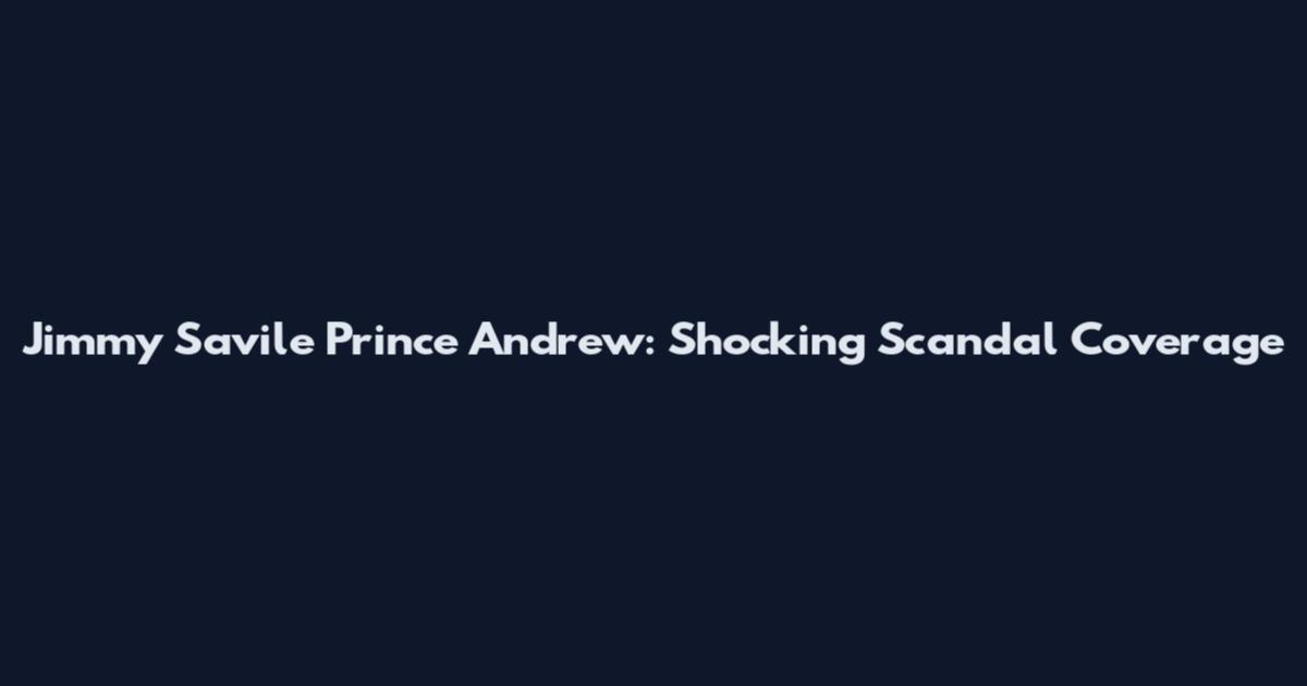 Jimmy Savile Prince Andrew: Shocking Scandal Coverage