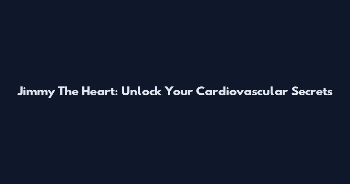 Jimmy The Heart: Unlock Your Cardiovascular Secrets