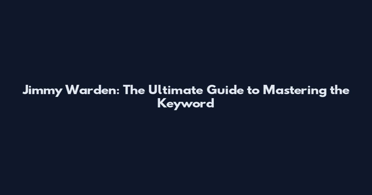 Jimmy Warden: The Ultimate Guide to Mastering the Keyword