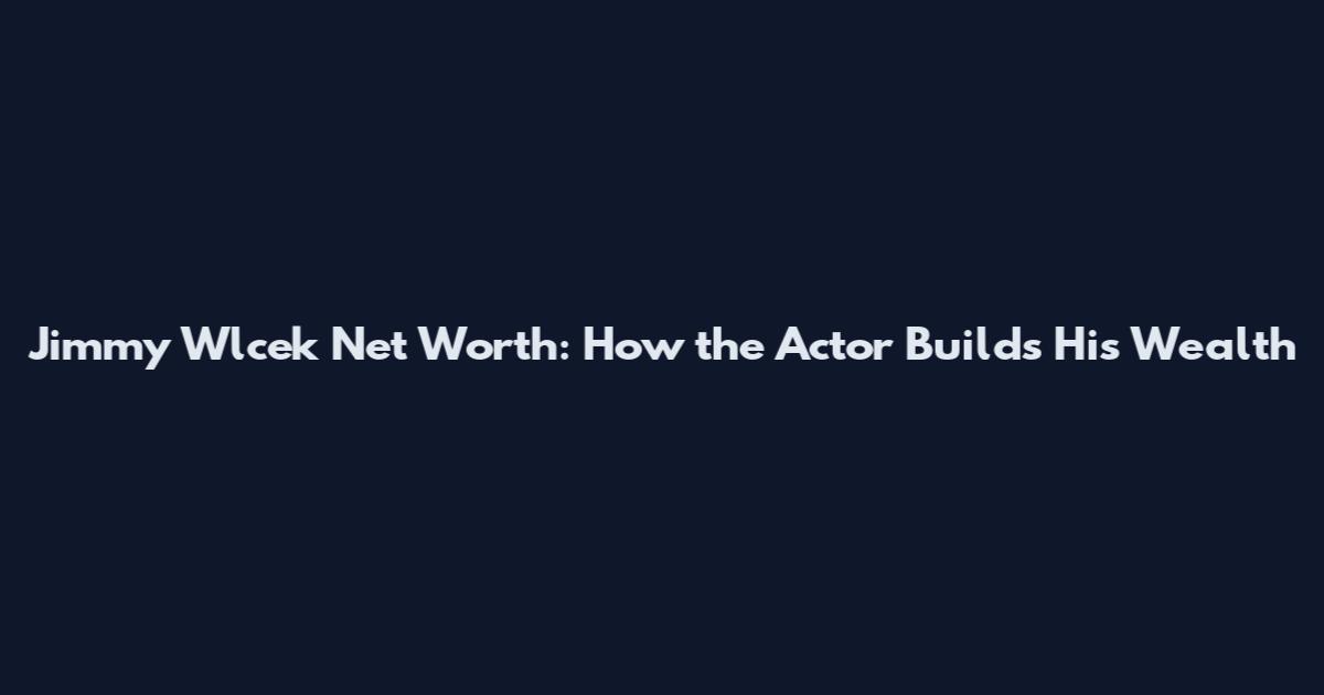 Jimmy Wlcek Net Worth: How the Actor Builds His Wealth