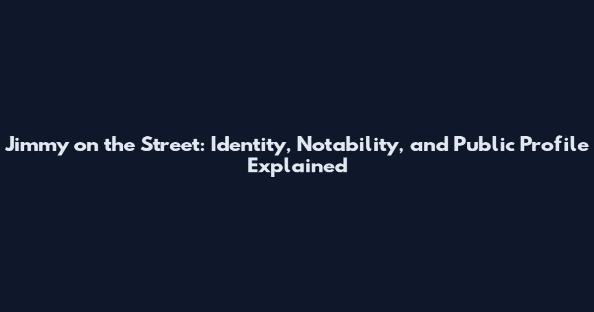 Jimmy on the Street: Identity, Notability, and Public Profile Explained