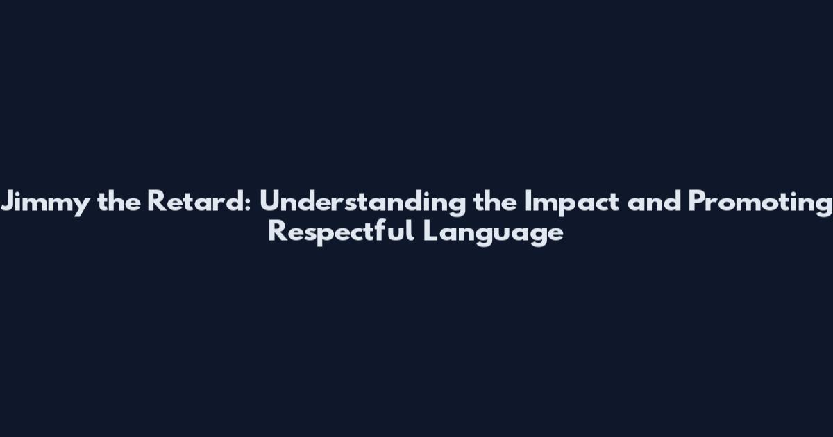 Jimmy the Retard: Understanding the Impact and Promoting Respectful Language