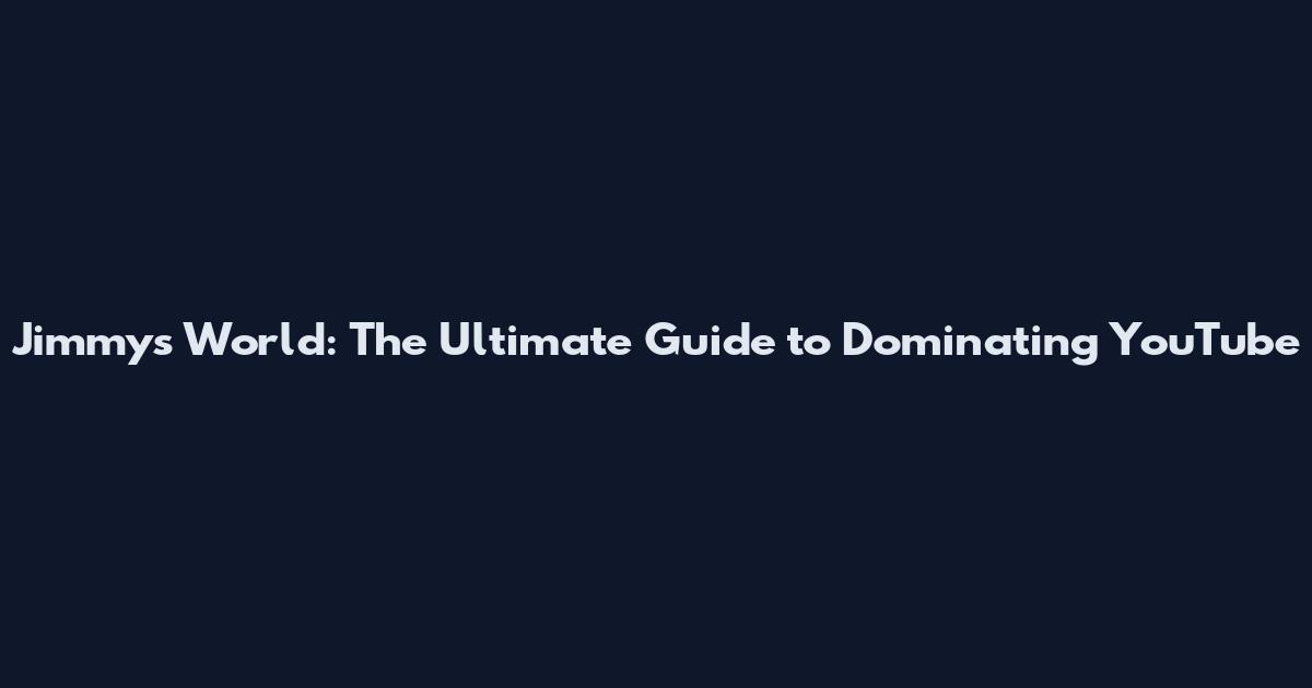 Jimmys World: The Ultimate Guide to Dominating YouTube