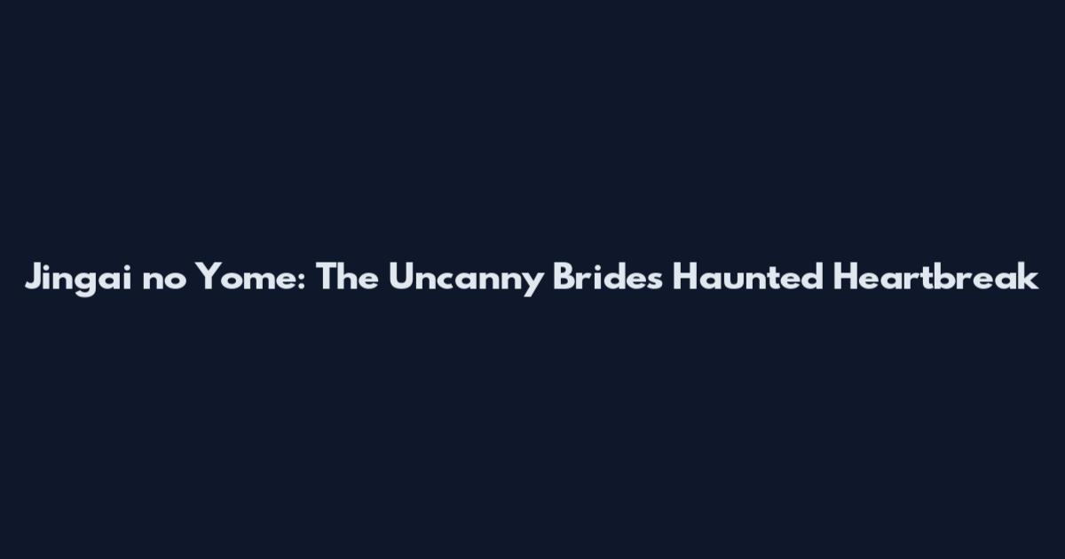 Jingai no Yome: The Uncanny Bride's Haunted Heartbreak