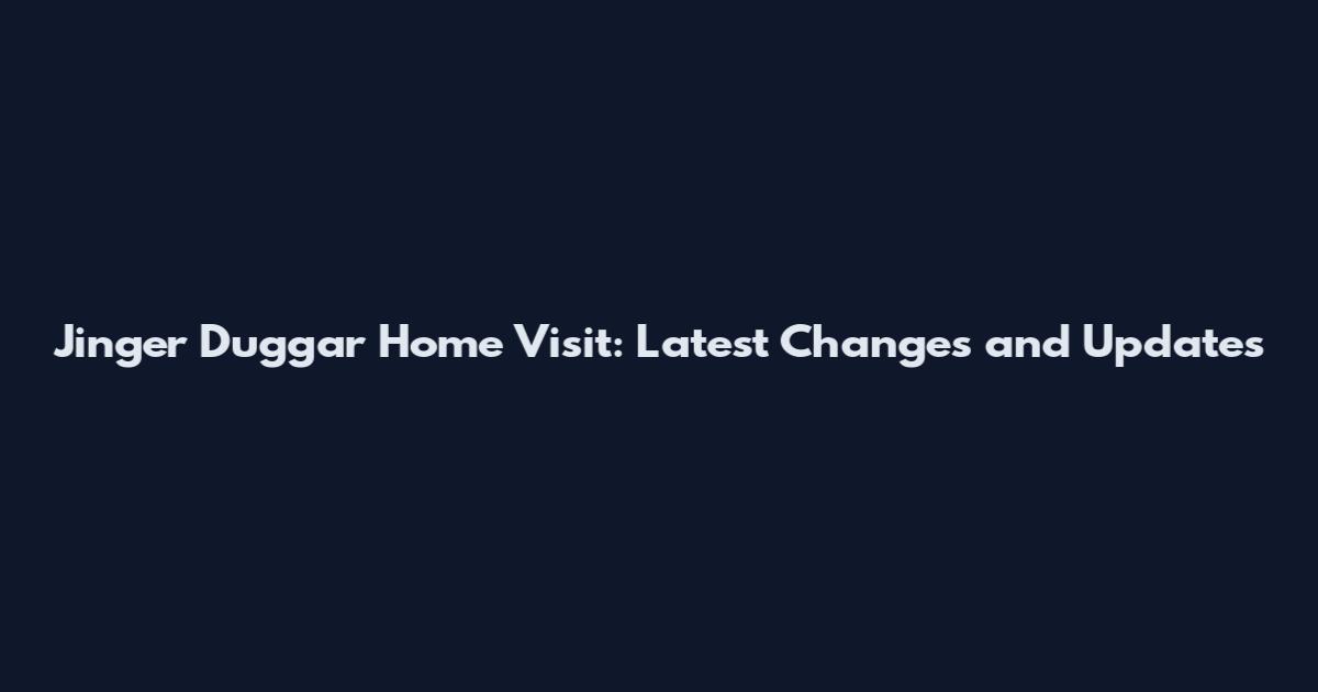 Jinger Duggar Home Visit: Latest Changes and Updates